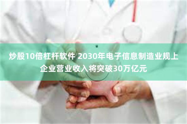 炒股10倍杠杆软件 2030年电子信息制造业规上企业营业收入将突破30万亿元