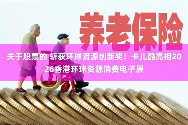 关于股票的 斩获环球资源创新奖！卡儿酷亮相2026香港环球资源消费电子展
