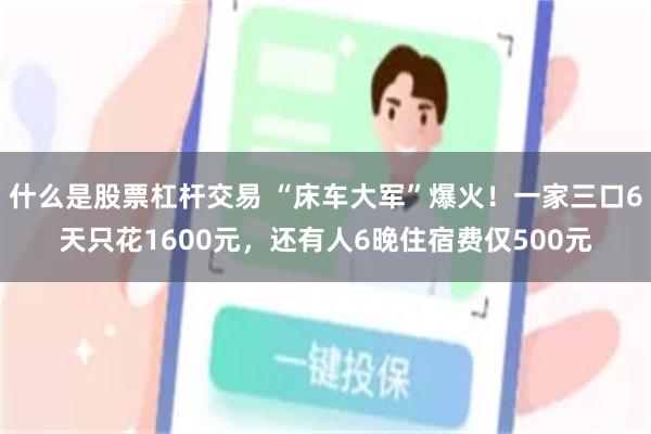 什么是股票杠杆交易 “床车大军”爆火！一家三口6天只花1600元，还有人6晚住宿费仅500元