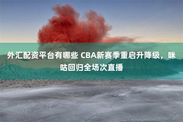 外汇配资平台有哪些 CBA新赛季重启升降级，咪咕回归全场次直播