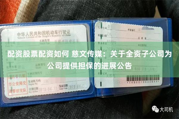 配资股票配资如何 慈文传媒：关于全资子公司为公司提供担保的进展公告